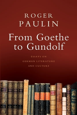 From Goethe to Gundolf: Essays on German Literature and Culture by Paulin, Roger
