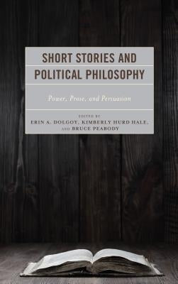 Short Stories and Political Philosophy: Power, Prose, and Persuasion by Hale, Kimberly Hurd