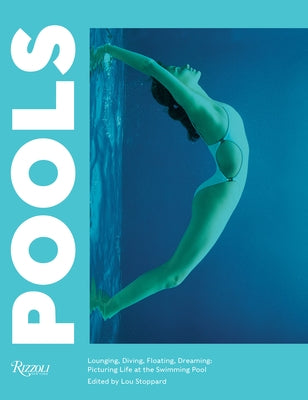 Pools: Lounging, Diving, Floating, Dreaming: Picturing Life at the Swimming Pool by Stoppard, Lou