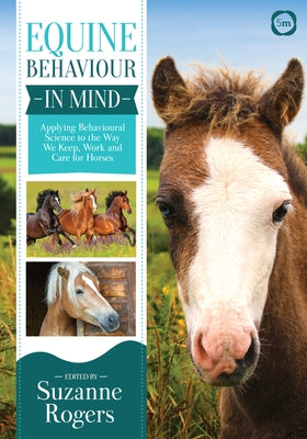 Equine Behaviour in Mind: Applying Behavioural Science to the Way We Keep, Work and Care for Horses by Rogers, Suzanne