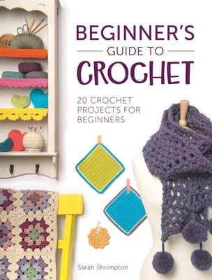 Beginner's Guide to Crochet: 20 Crochet Projects for Beginners by Shrimpton, Sarah