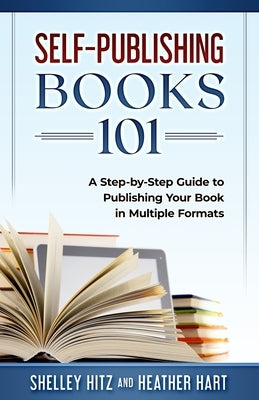 Self-Publishing Books 101: A Step-by-Step Guide to Publishing Your Book in Multiple Formats by Hart, Heather
