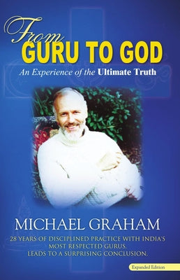 From Guru to God: An Experience of the Ultimate Truth by Graham, Michael