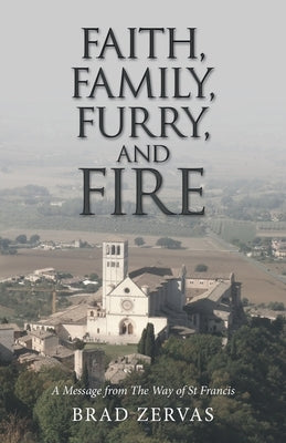 Faith, Family, Furry, and Fire: A Message from the Way of St Francis by Zervas, Brad