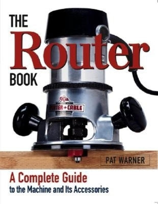 The Router Book: A Complete Guide to the Router and Its Accessories by Warner, Pat