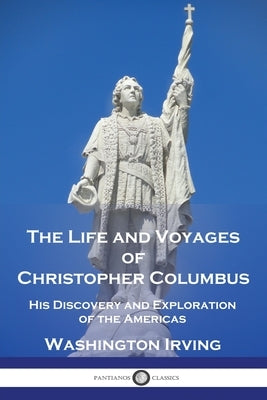 The Life and Voyages of Christopher Columbus: His Discovery and Exploration of the Americas by Irving, Washington