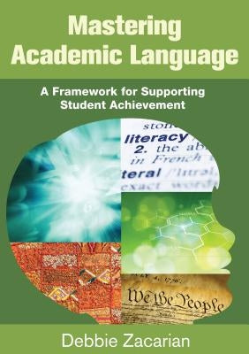 Mastering Academic Language: A Framework for Supporting Student Achievement by Zacarian, Debbie
