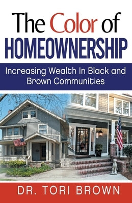 The Color of Homeownership: Increasing Wealth in Black and Brown Communities by Brown, Tori