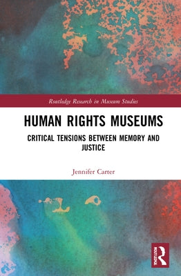 Human Rights Museums: Critical Tensions Between Memory and Justice by Carter, Jennifer