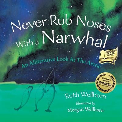 Never Rub Noses With a Narwhal: An Alliterative Look At The Arctic by Wellborn, Ruth