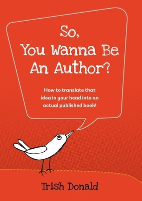 So, You Wanna Be an Author?: How to translate that idea in your head into an actual published book! by Donald, Trish