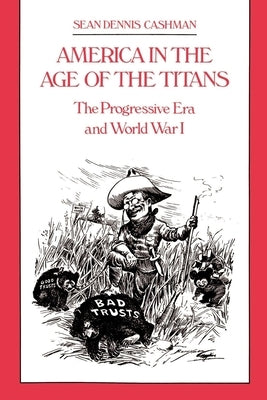 America in the Age of the Titans: The Progressive Era and World War I by Cashman, Sean Dennis