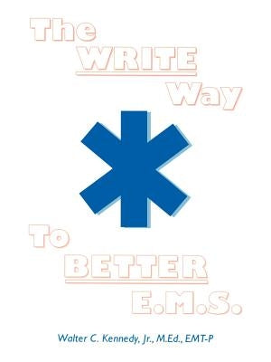 The Write Way to Better E.M.S.: How to Organize, Write & Give Better E.M.S. Reports by Kennedy, Walter C., Jr.