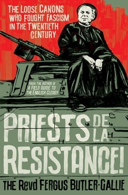 Priests de la Resistance!: The Loose Canons Who Fought Fascism in the Twentieth Century by Butler-Gallie, The Revd Fergus