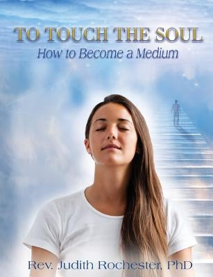 To Touch the Soul: How to Become a Medium by Rochester, Judith