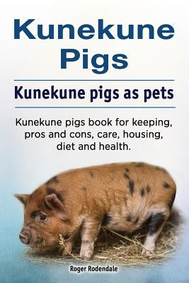 Kunekune pigs. Kunekune pigs as pets. Kunekune pigs book for keeping, pros and cons, care, housing, diet and health. by Rodendale, Roger