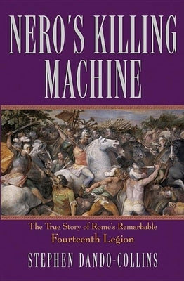 Nero's Killing Machine: The True Story of Rome's Remarkable Fourteenth Legion by Dando-Collins, Stephen