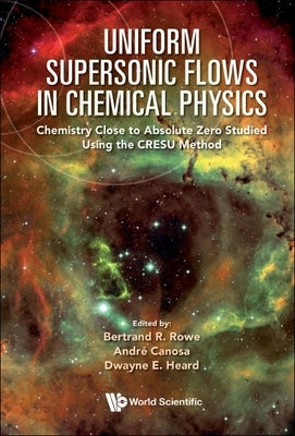 Uniform Supersonic Flows in Chemical Physics: Chemistry Close to Absolute Zero Studied Using the Cresu Method by Rowe, Bertrand R.