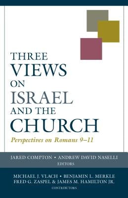 Three Views on Israel and the Church: Perspectives on Romans 9-11 by Compton, Jared