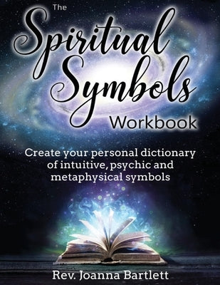 The Spiritual Symbols Workbook: Create your personal dictionary of intuitive, psychic and metaphysical symbols by Bartlett, Joanna