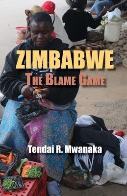 Zimbabwe: The Blame Game. Recollected Essays and Non Fictions by Mwanaka, Tendai Rinos