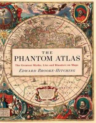 The Phantom Atlas: The Greatest Myths, Lies and Blunders on Maps (Historical Map and Mythology Book, Geography Book of Ancient and Antiqu by Brooke-Hitching, Edward