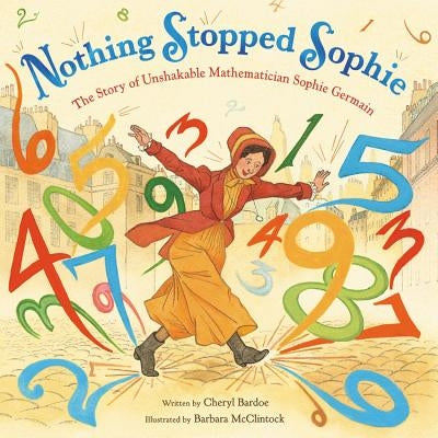 Nothing Stopped Sophie: The Story of Unshakable Mathematician Sophie Germain by Bardoe, Cheryl