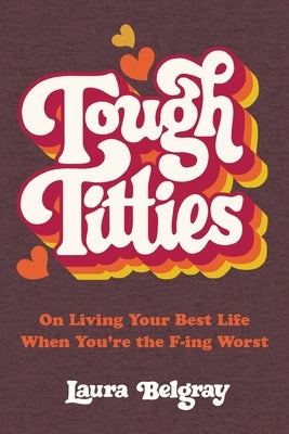 Tough Titties: On Living Your Best Life When You're the F-Ing Worst by Belgray, Laura