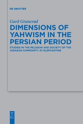 Dimensions of Yahwism in the Persian Period: Studies in the Religion and Society of the Judaean Community at Elephantine by Graner&#248;d, Gard