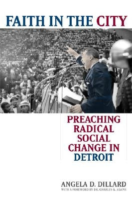 Faith in the City: Preaching Radical Social Change in Detroit by Dillard, Angela Denise