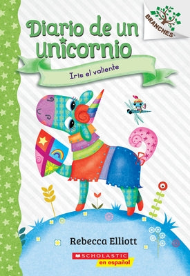Diario de Un Unicornio #3: Iris El Valiente (Bo the Brave): Un Libro de la Serie Branches by Elliott, Rebecca