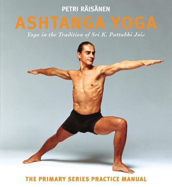 Ashtanga Yoga: Yoga in the Tradition of Sri K. Pattabhi Jois: The Primary Series Practice Manual by R&#228;is&#228;nen, Petri