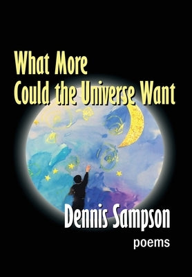 What More Could the Universe Want by Sampson, Dennis