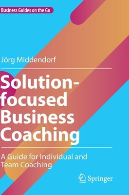 Solution-Focused Business Coaching: A Guide for Individual and Team Coaching by Middendorf, J&#246;rg