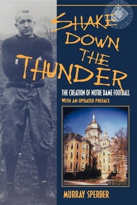 Shake Down the Thunder: The Creation of Notre Dame Football with an Updated Preface by Sperber, Murray A.