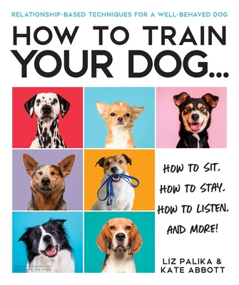 How to Train Your Dog: A Relationship-Based Approach for a Well-Behaved Dog by Palika, Liz