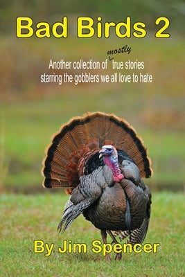 Bad Birds 2 -- Another collection of mostly true stories starring the gobblers we all love to hate by Spencer, Jim