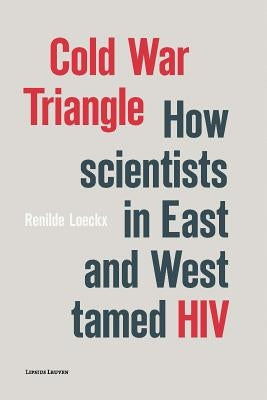 Cold War Triangle: How Scientists in East and West Tamed HIV by Loeckx, Renilde