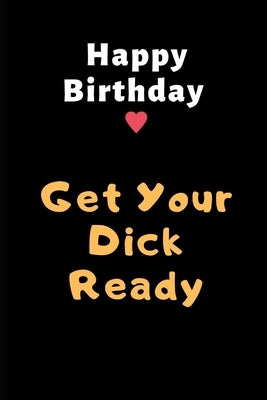 Happy Birthday Get Your Dick Ready: Birthday Gifts for Boyfriend, Birthday Gifts for Him, Men, Fiance Naughty Anniversary Gifts - Sexy Dirty Rude Funn by G, Rick