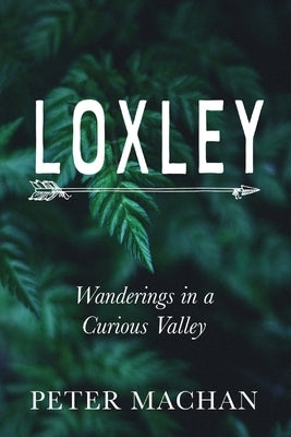 Loxley: Wanderings in a Curious Valley by Machan, Peter