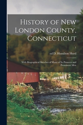 History of New London County, Connecticut: With Biographical Sketches of Many of Its Pioneers and Prominent Men; 1 by Hurd, D. Hamilton (Duane Hamilton) Ed