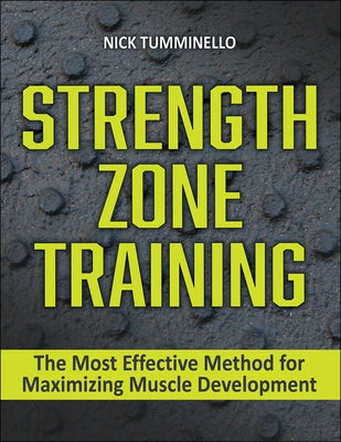 Strength Zone Training: The Most Effective Method for Maximizing Muscle Development by Tumminello, Nick