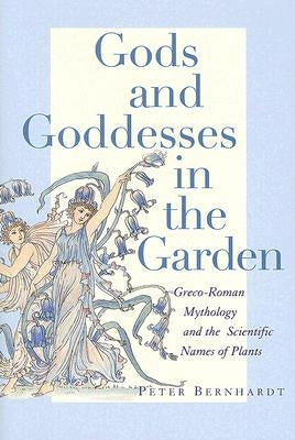 Gods and Goddesses in the Garden: Greco-Roman Mythology and the Scientific Names of Plants by Bernhardt, Peter