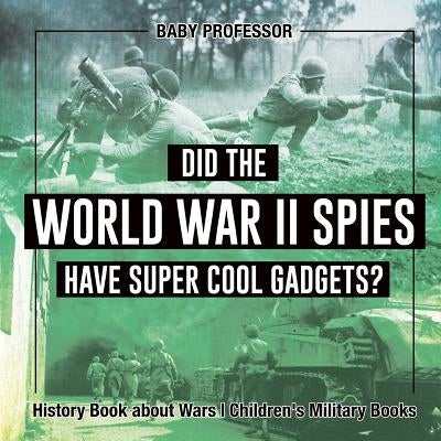 Did the World War II Spies Have Super Cool Gadgets? History Book about Wars Children's Military Books by Baby Professor