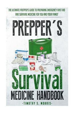 Prepper's Survival Medicine Handbook: Prepper's SuThe Ultimate Prepper's Guide to Preparing Emergency First Aid and Survival Medicine for you and your by Morris, Timothy S.