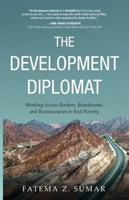 The Development Diplomat: Working Across Borders, Boardrooms, and Bureaucracies to End Poverty by Sumar, Fatema Z.