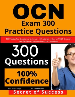 OCN Exam 300 Practice Questions: 300 Practise Test Questions and Answers with rationale review for ONCC Oncology Certified Nurse Exam, oncology nurse by Parks, Olivia