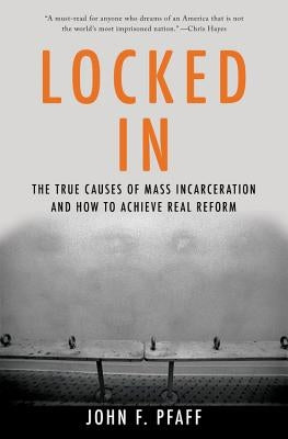Locked in: The True Causes of Mass Incarceration-And How to Achieve Real Reform by Pfaff, John