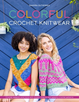 Colorful Crochet Knitwear: Crochet Sweaters and More with Mosaic, Intarsia and Tapestry Crochet Patterns by Gutierrez, Sandra