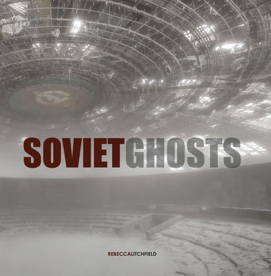 Soviet Ghosts: The Soviet Union Abandoned: A Communist Empire in Decay by Litchfield, Rebecca